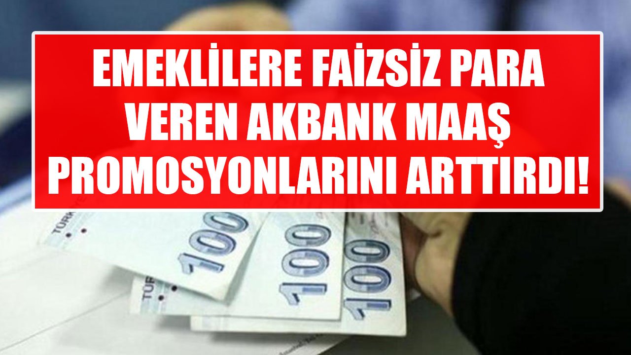 Emeklilere Faizsiz Para Veren  Akbank Emekli Maaş Promosyonu Ödeme Miktarlarını Arttırdı!