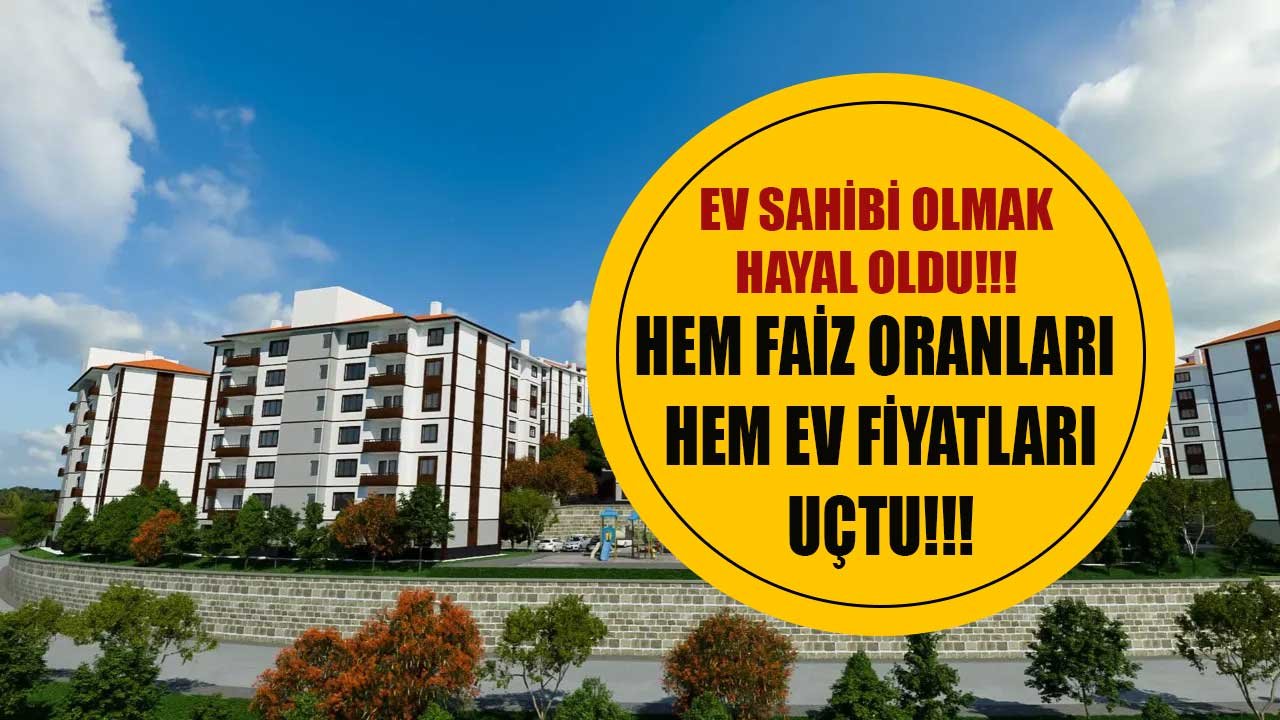 Hem Ev Fiyatları Hem Konut Kredisi Faiz Oranları Uçtu, Kira Öder Gibi Ev Sahibi Olmak Hayal Oldu!