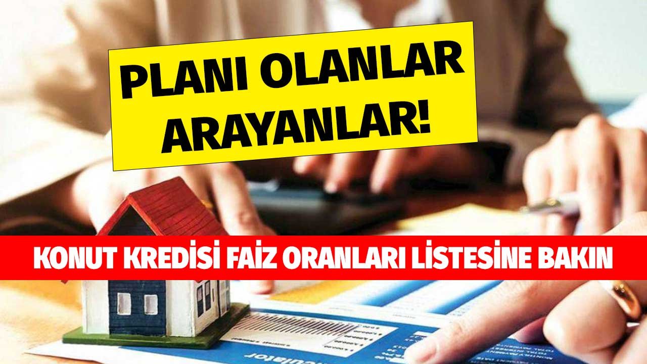 Planı Olanlar Arayanlar! Konut Kredisi Faiz Listelerine Bakın En Uygun Orana Sahip Bankalar