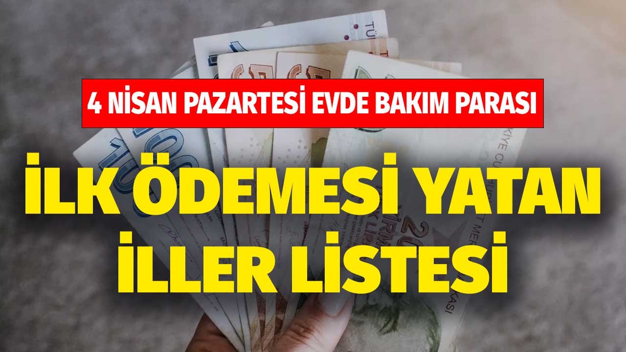 4 Nisan Listeleri! Evde Bakım Parası İl Tablosu! Ramazan'da Ödemeler Öne Çekildi Mi?