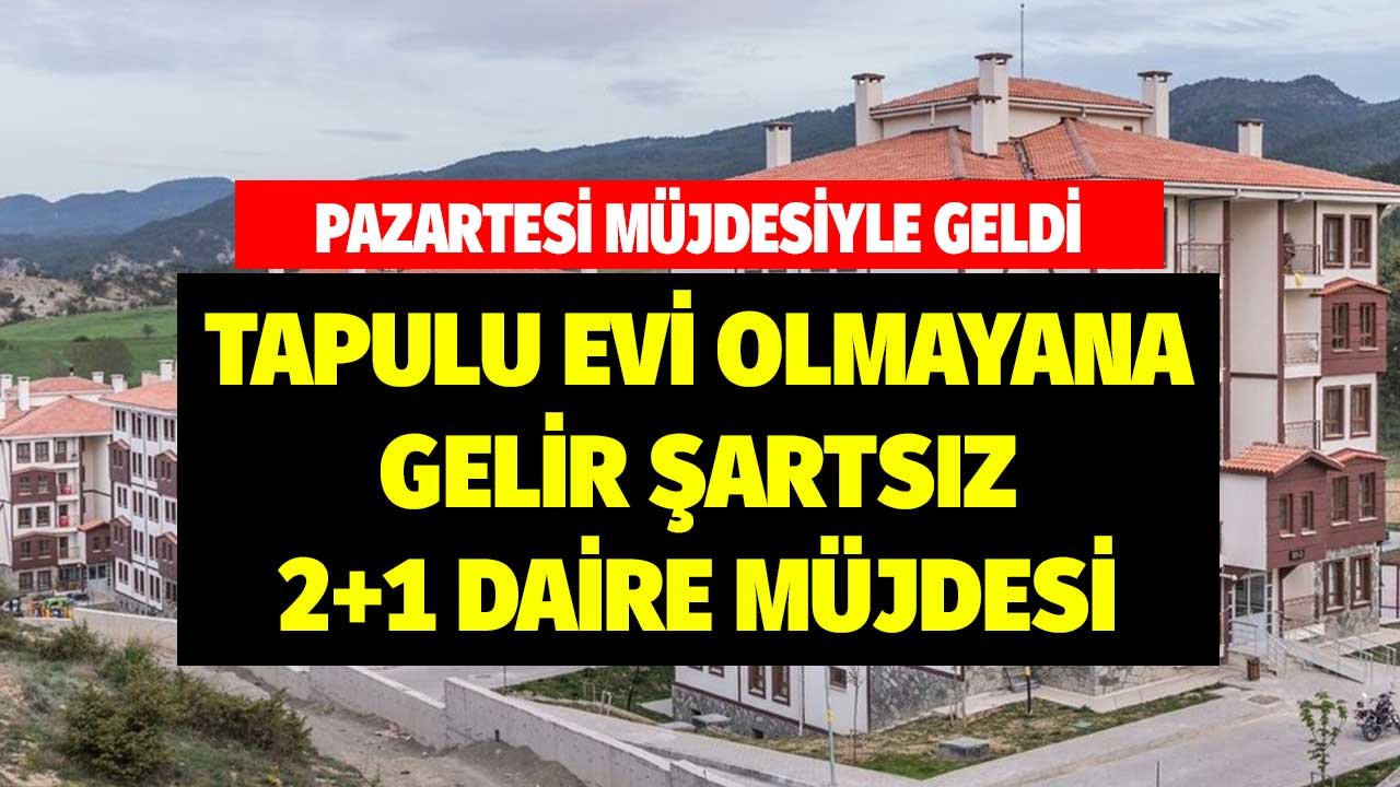 Pazartesi Müjdesiyle Geldi! Tapulu Evi Olmayana Gelir Şartsız 2+1 Daire Müjdesi