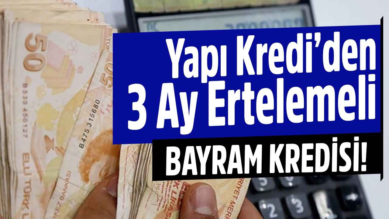 Yapı Kredi Bankası Erken Bayram Kredisi Kampanyası: Hemen Al 3 Ay Sonra Ödemeye Başla