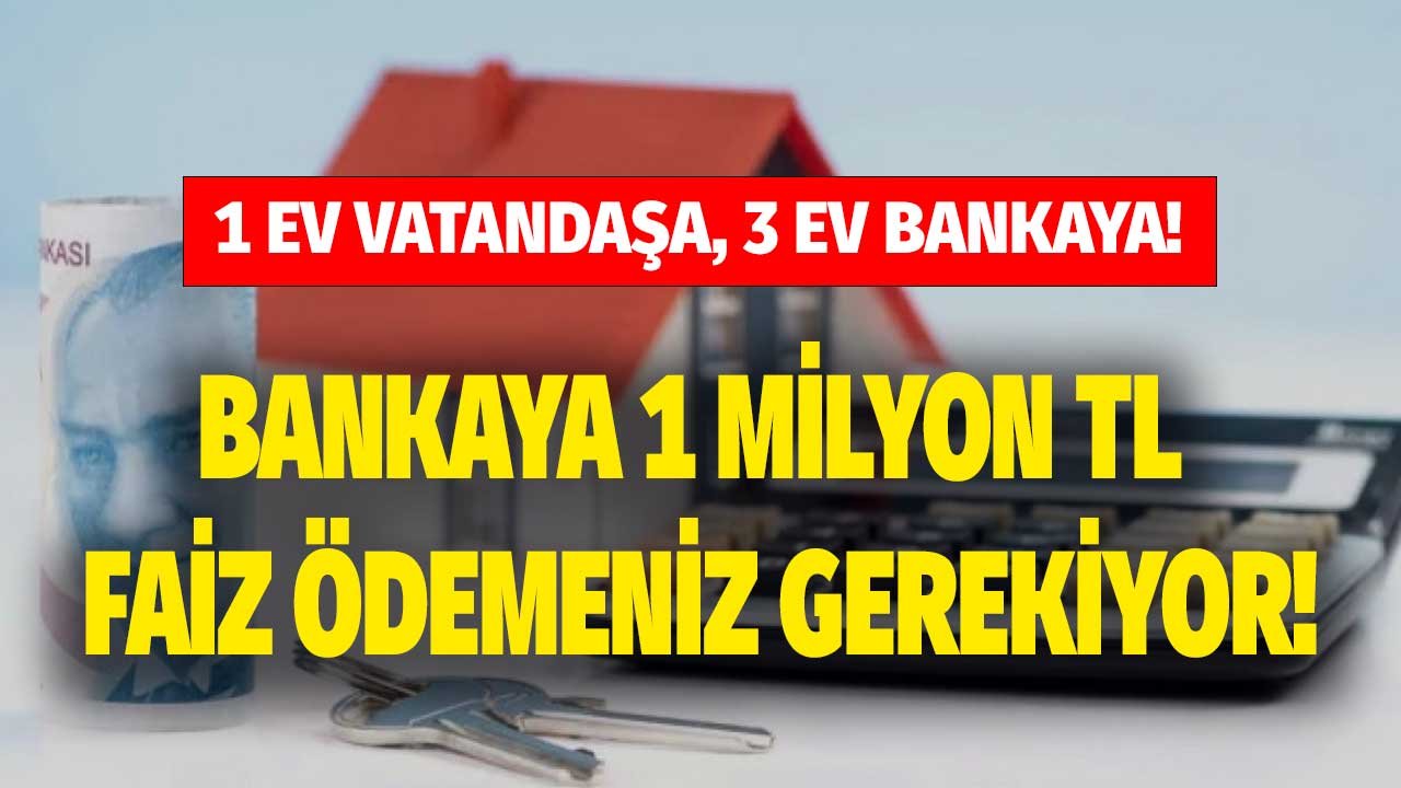 Bankalar Çıldırdı, Yok Böyle Faiz! 500 Bin Konut Kredisi Çekerek Ev Alan Vatandaş Bankaya 1 Milyon Lira Faiz Ödeyecek