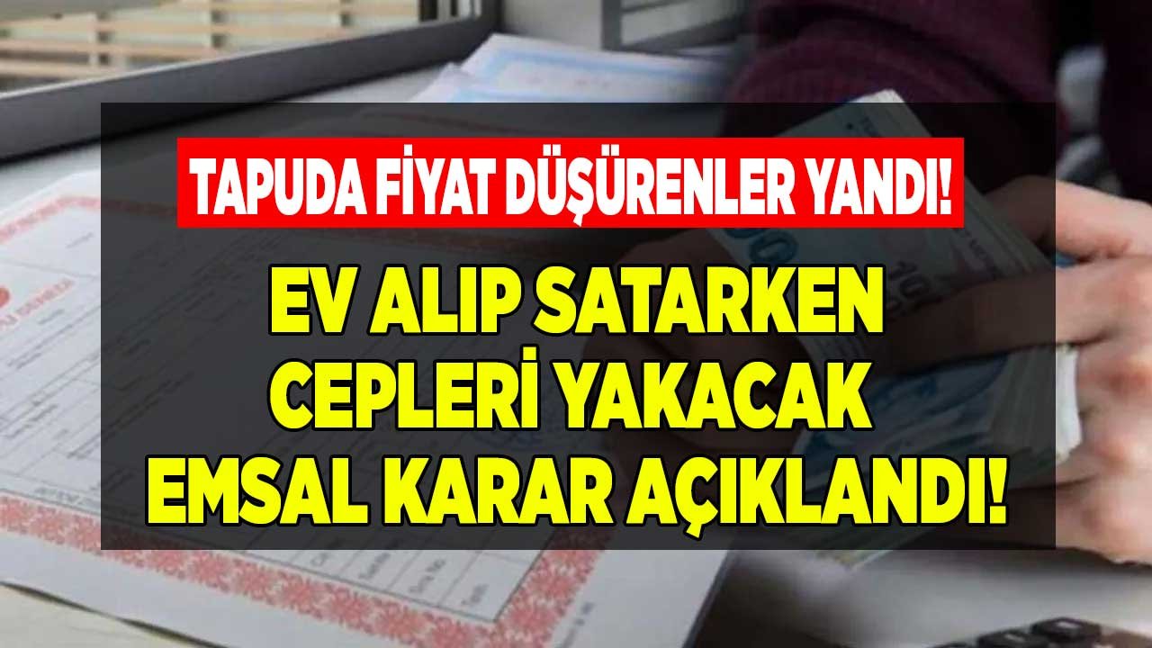 Tapuda Fiyat Düşürenler Yandı! Satış Bedeli Üzerinden Tapu Harcı ve Emlak Vergisi Ödemek İsteyenlere Kötü Haber