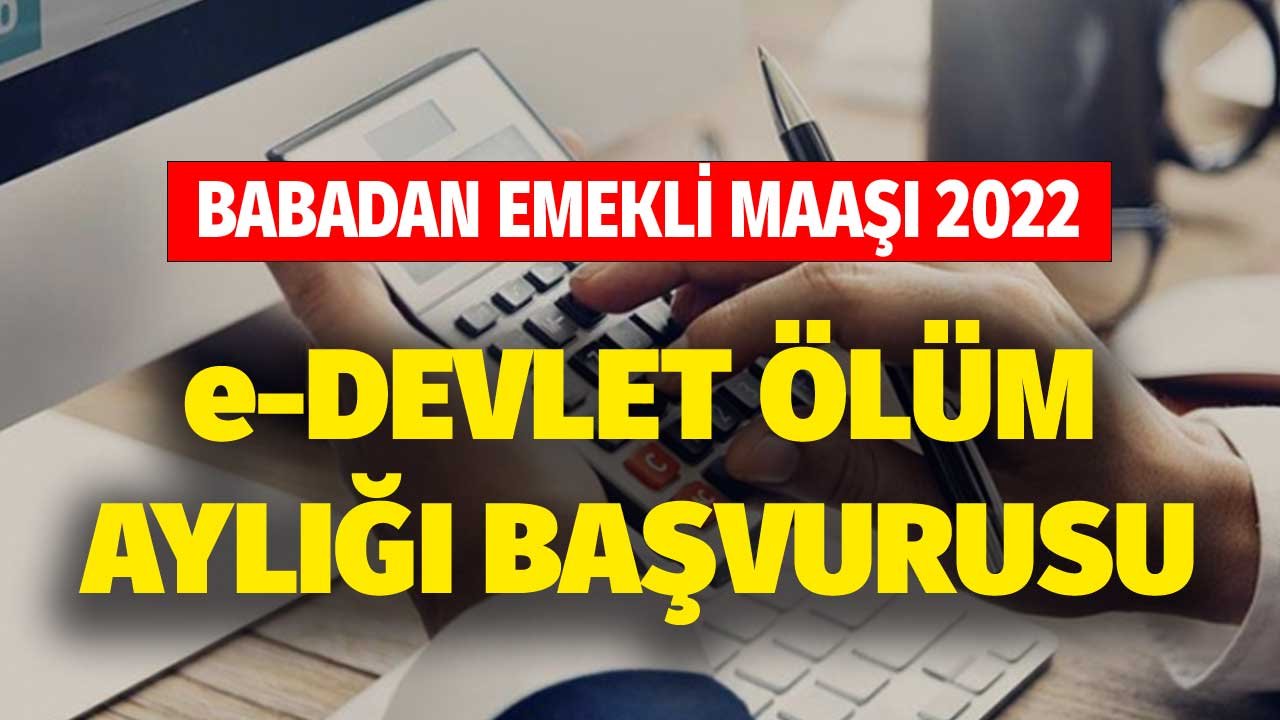 Babadan Emekli Maaşı Alma Şartları Nelerdir? e Devlet Ölüm Aylığı Başvurusu 2022