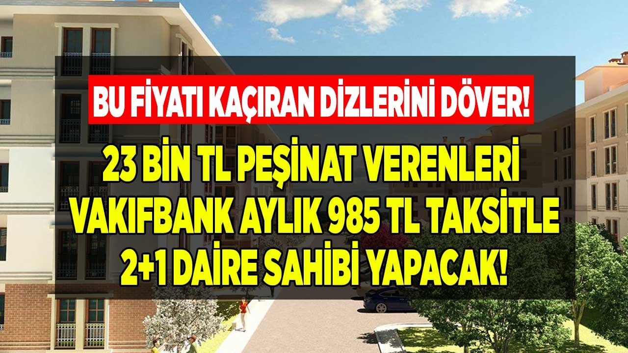 Bu Fiyatı Kaçıran Dizlerini Döver! 23 Bin TL Peşinat Vereni Vakıfbank Aylık 985 TL Taksitle 2+1 Daire Sahibi Yapacak