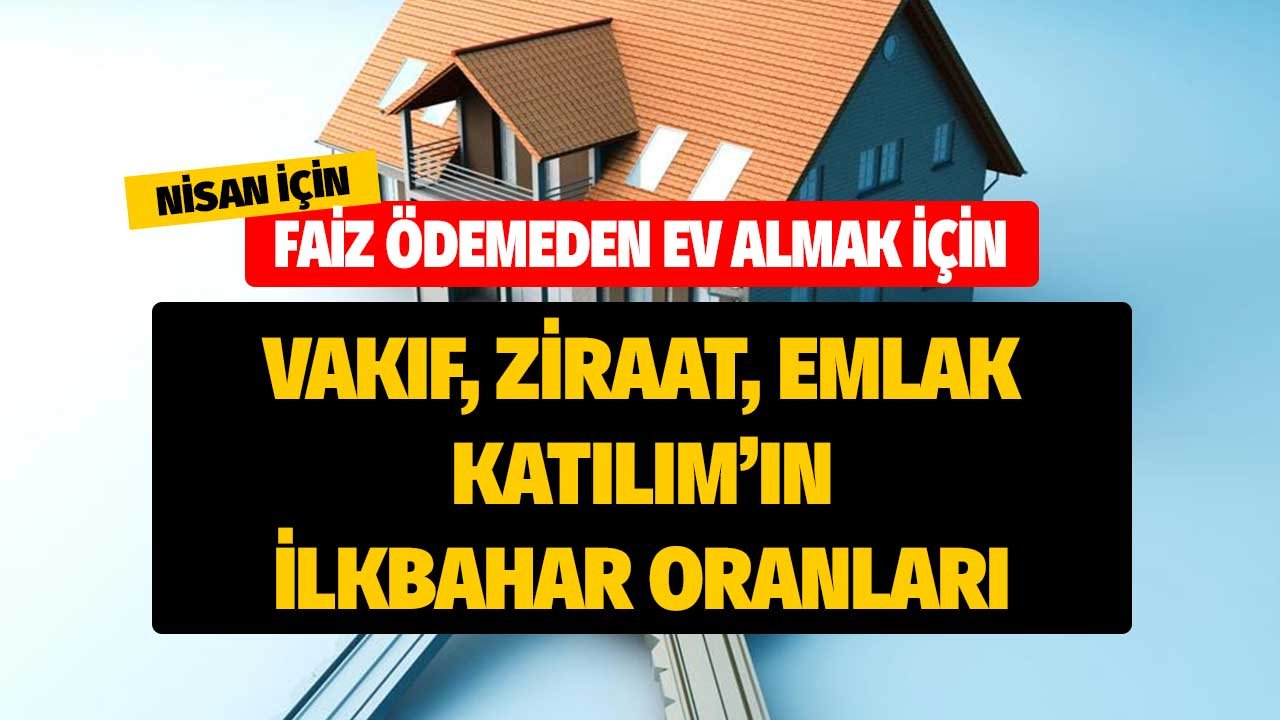 Faiz Ödemeden Ev Almak için Vakıf Ziraat Emlak Katılım'ın İlkbahar Oranları