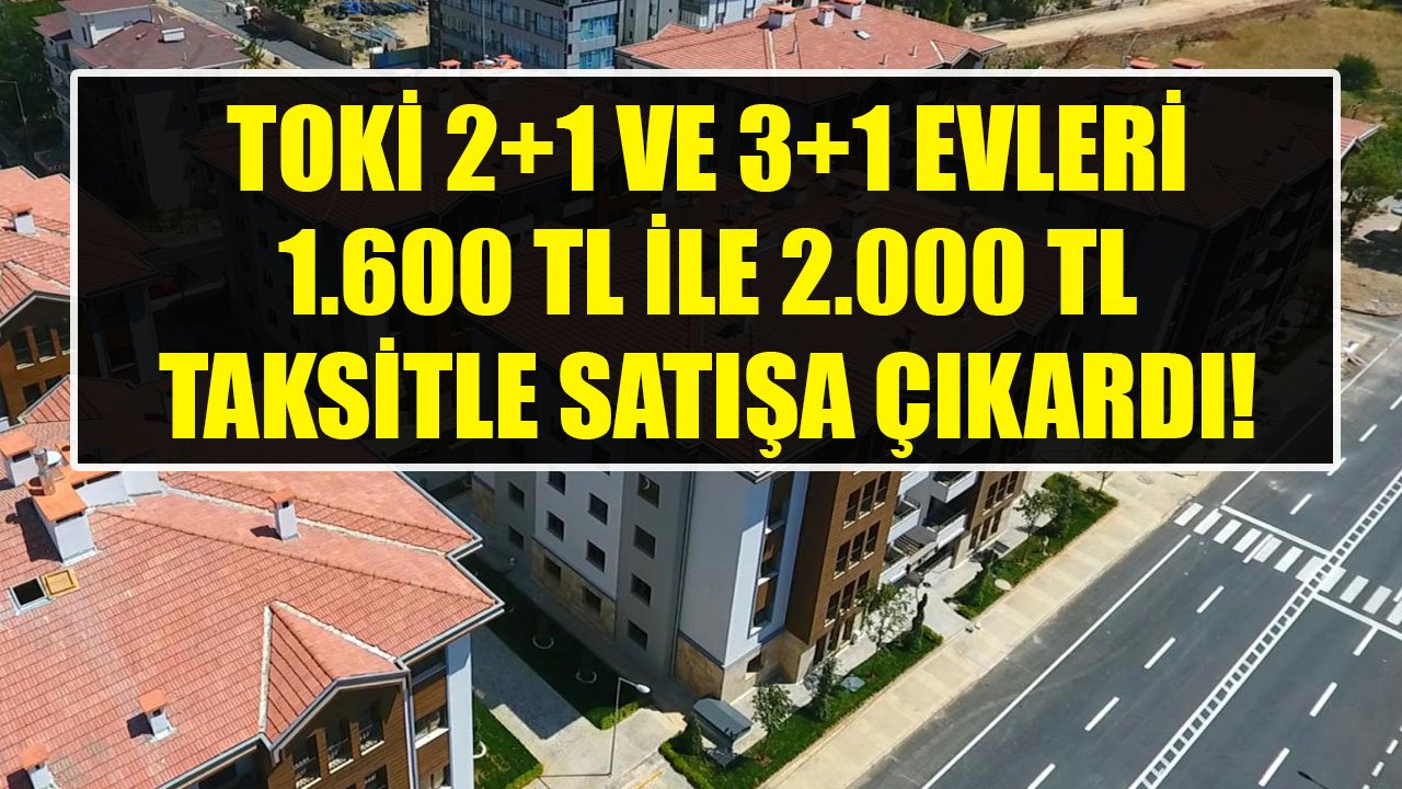 Kira Yerine Taksit Öderim Diyenleri TOKİ Ev Sahibi Yapıyor! 2+1 Ve 3+1 Evler 1.600 TL, 2.000 TL Taksitle Satılıyor!