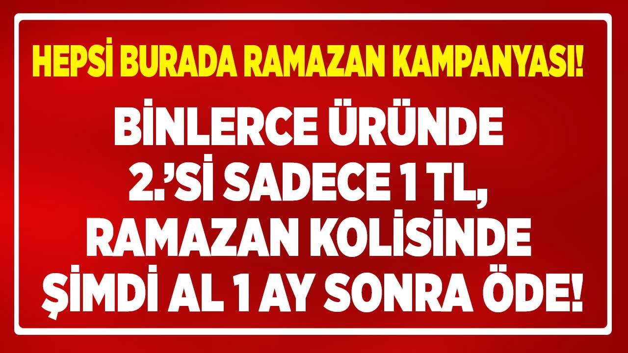 Hepsi Burada Ramazan Kampanyası Başladı: 2.si 1 TL, 1 Ay Ertelemeli Erzak Kolisi Satışı Başladı!