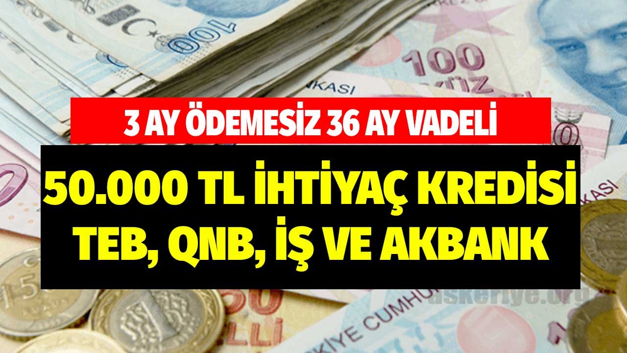 TEB, QNB, Akbank, İş Bankası! 50.000 TL'yi Çek 3 Ay Ertelemeli 36 Ay Vadeli Planla Öde