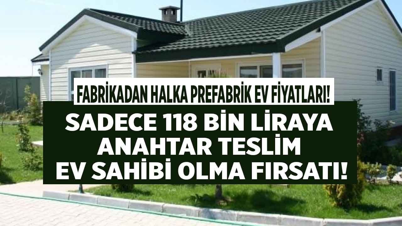 Fabrikadan Halka Prefabrik Ev Fiyatları! Bahçesi, Arsası Olan Yaşayacak, Anahtar Teslim 118 Bin Liraya Ev Sahibi Olacak