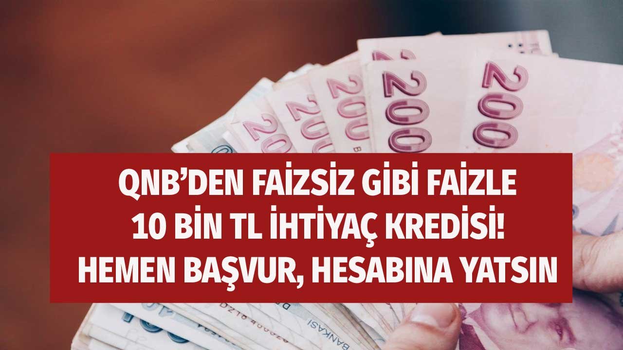 QNB Şovunu Yaptı Faizsiz Gibi Faizle 10.000 TL İhtiyaç Kredisi! Hemen Başvuranlar Yararlanacak