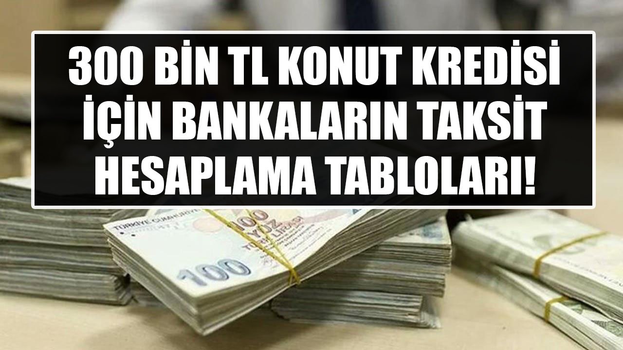 300 Bin TL Konut Kredisi İçin QNB Finansbank, İNG Bank, Garanti BBVA Taksit Hesaplama Tabloları!