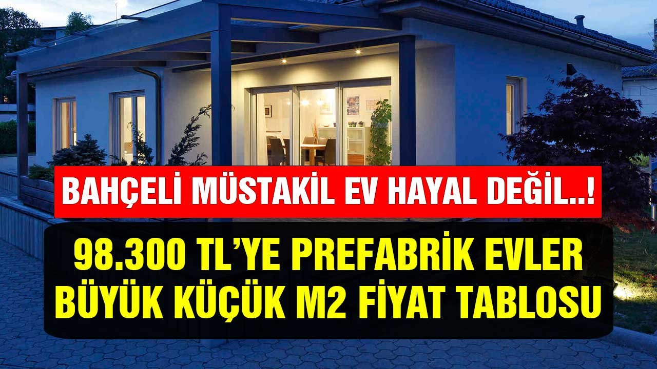 Bahçeli ev hayal değil! 98.300 TL'ye müstakil prefabrik evler büyük küçük m2 fiyat tablosu