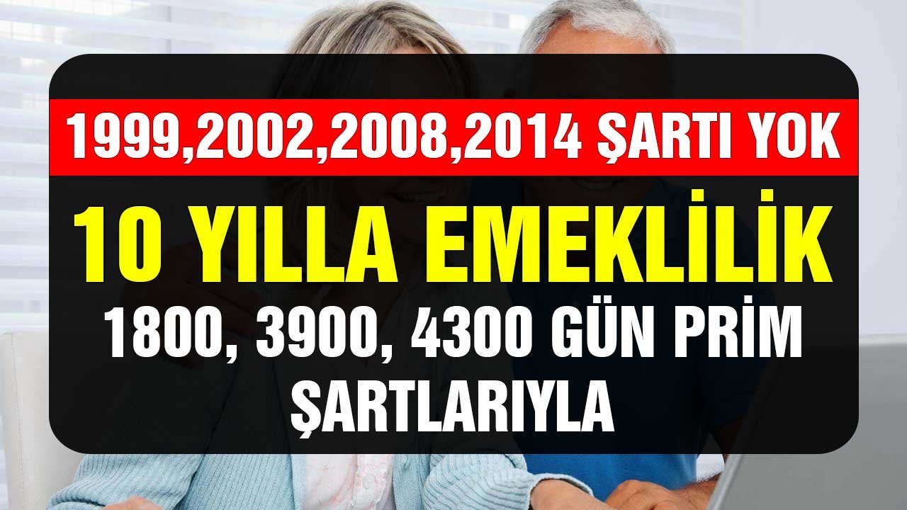 1999 2002 2008 2014 şartı yok! 10 yılla emeklilik 1800 3900 4300 gün prim şartlarıyla