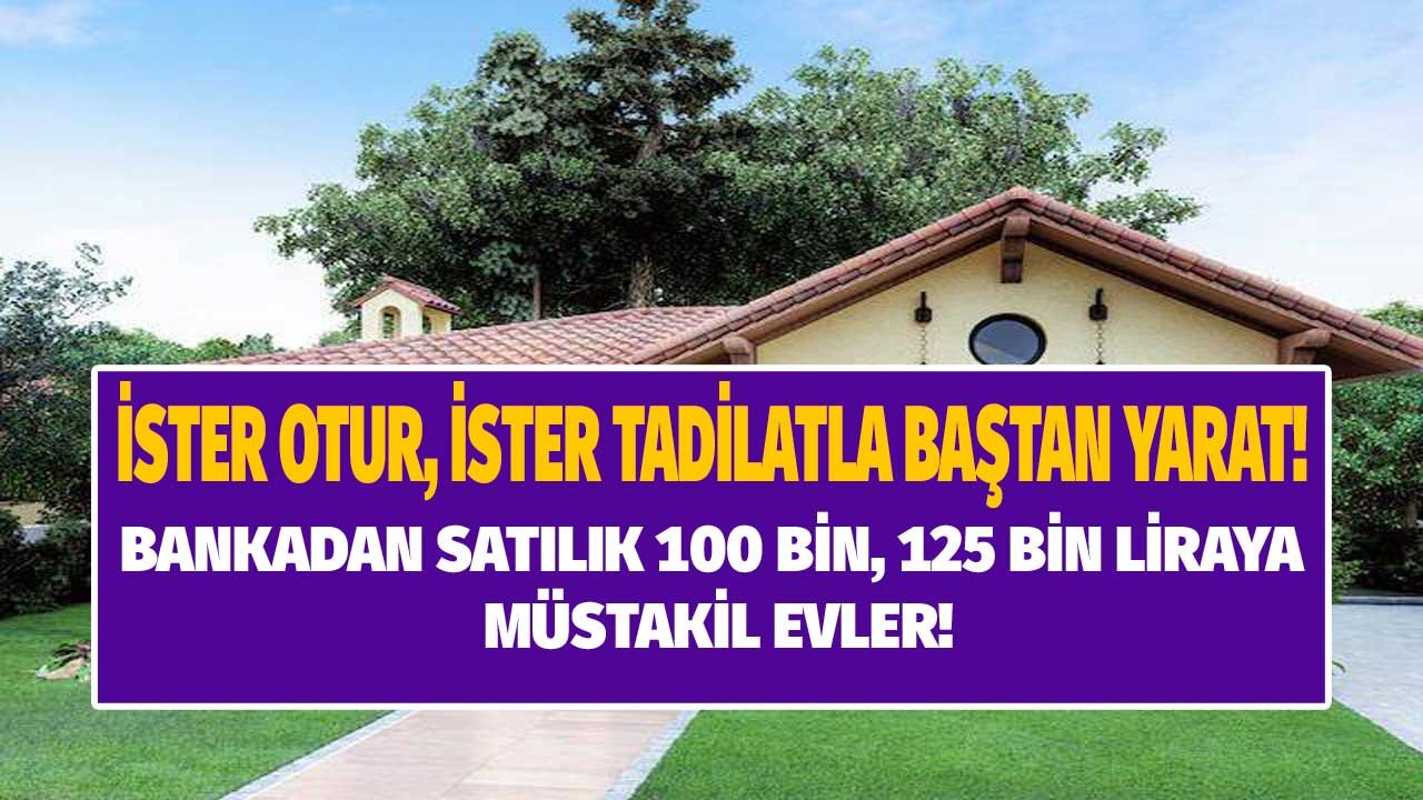 İster Otur, İster Tadilatla Baştan Yarat! Bankadan Satılık 100 Bin 125 Bin TL'ye Müstakil Evleri Kapış Kapış Gidiyor