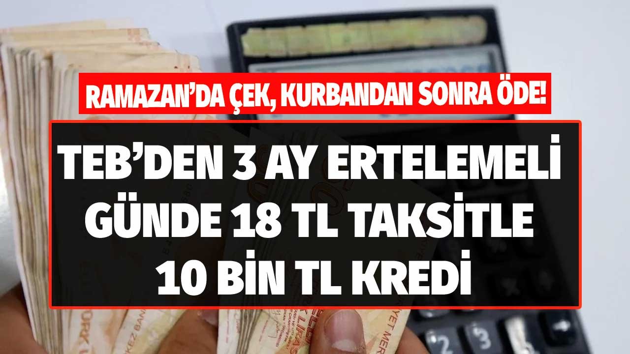 Ramazan'da Çek, Kurban'dan Sonra Öde! TEB'den Günlük 18 TL Taksitle 3 Ay Ertelemeli 10.000 TL Kredi