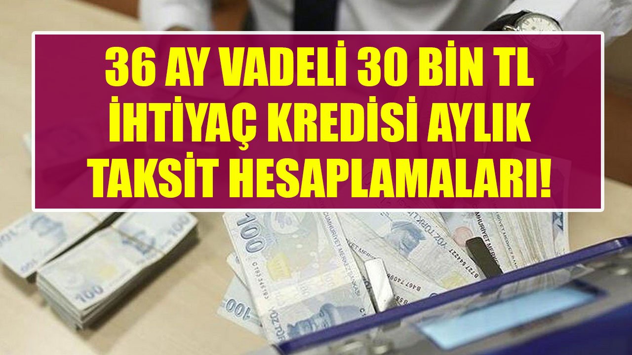 36 Ay Vadeli 30 Bin TL İhtiyaç Kredisinin Akbank, İş Bankası, HSBC'de Aylık Taksitleri!