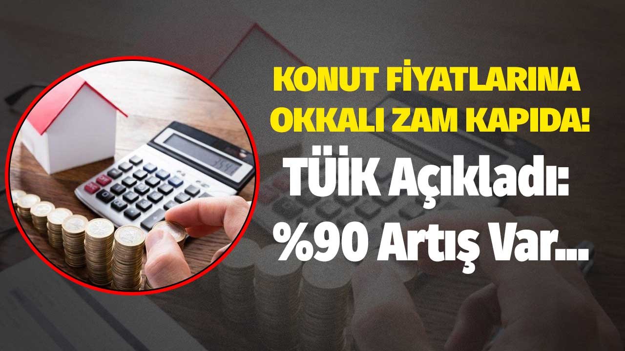 Konut Fiyatlarına Okkalı Zam Kapıda! TÜİK Açıkladı, Yüzde 90,27 Artış Var