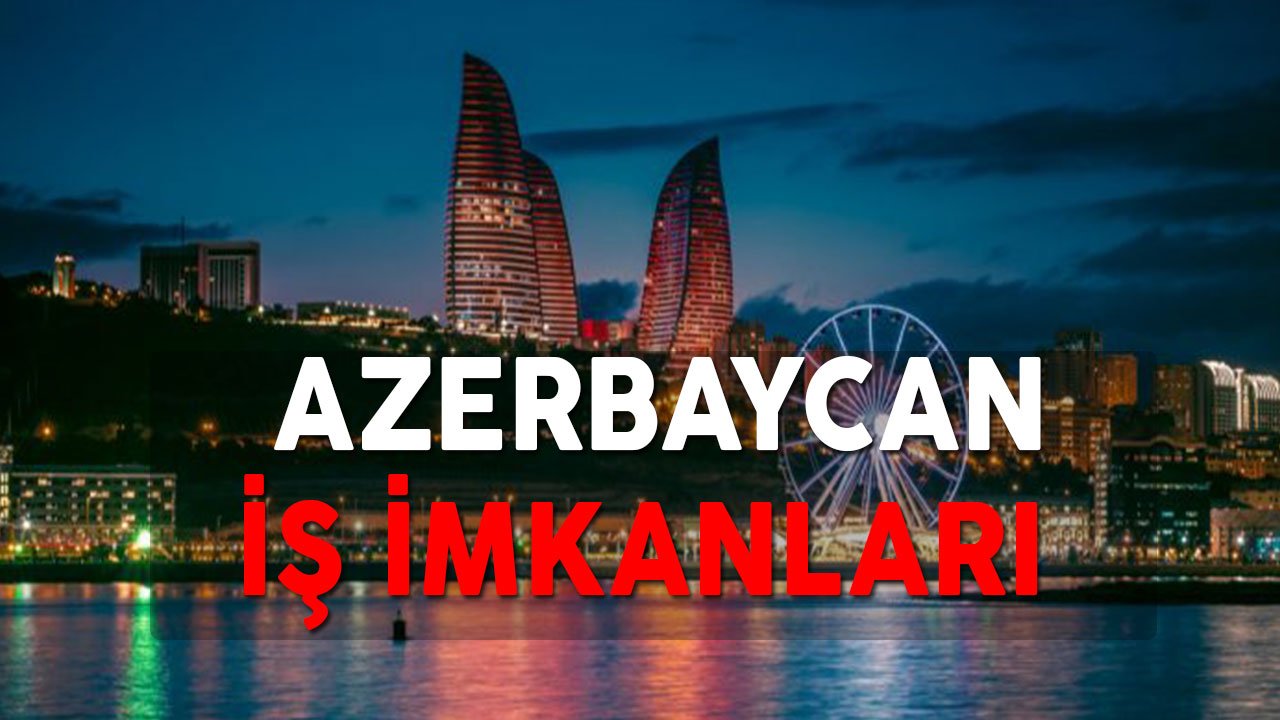 Azerbaycan İş İmkanları ve İlanları! Hangi Mesleklerde Alım Yapıyor?