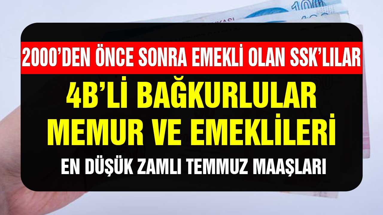 2000'den önce sonra emekli olan SSK'lılar, 4B'li Bağkurlular, memur ve emeklilerinin en düşük zamlı Temmuz maaşları