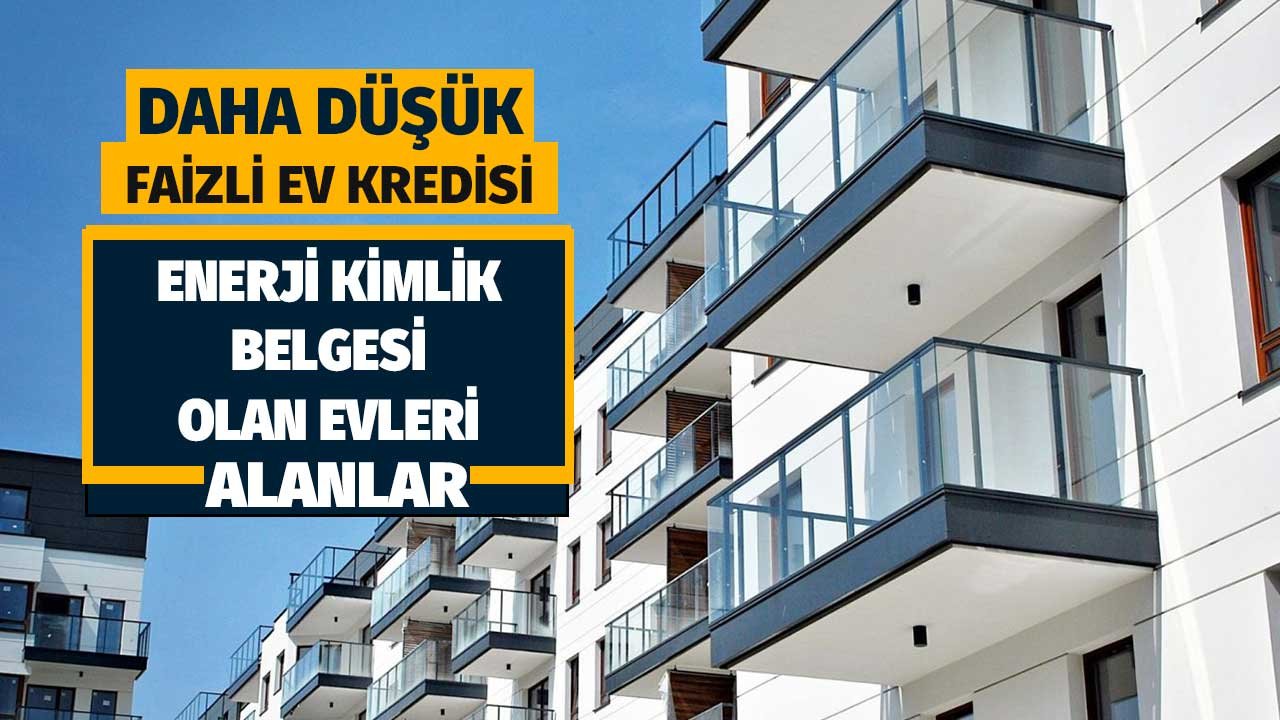 Enerji kimlik belgesi olan konutlara daha ucuz konut kredisi devlet bankalarından