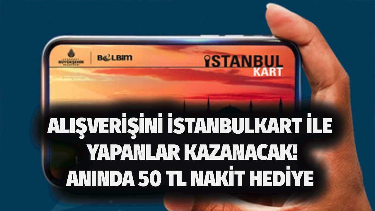 Alışverişini İstanbulkart İle Yapan Kazanır! O Tarihe Kadar Anında 50 TL Nakit Ödeme Yapılacak