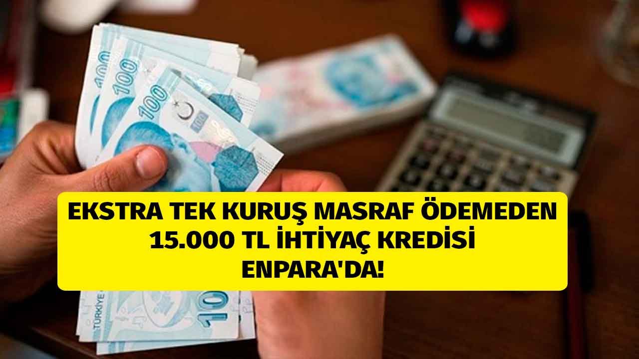 Ekstra Tek Kuruş Ödemeden 15.000 TL İhtiyaç Kredisi Enpara'da! İndirimli Faiz Oranı Fırsatı Kaçmaz