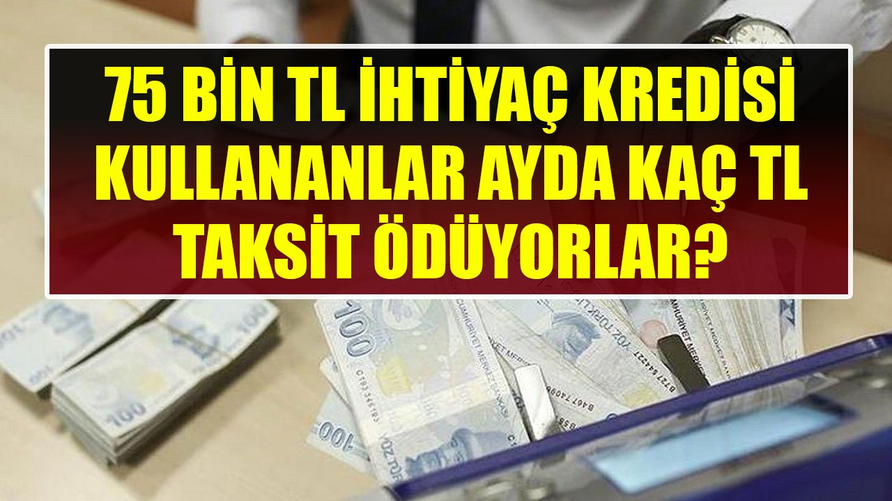 Halkbank, Akbank, İş Bankası 75 Bin TL İhtiyaç Kredisi Verdikleri Müşterilerden Ne Kadar Aylık Taksit İstiyorlar?