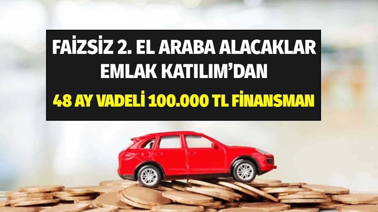 Emlak Katılım'dan faizsiz ikinci el araba alımlarına 100.000 TL finansman! Ay ay ödeme planına bakın