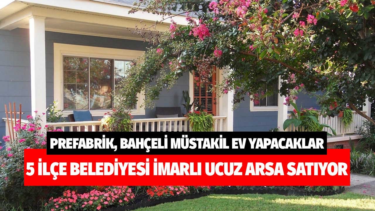 Bahçeli müstakil prefabrik ev yapacaklar! 5 ilçe belediyesi m2'si sudan ucuza imarlı arsa satıyor