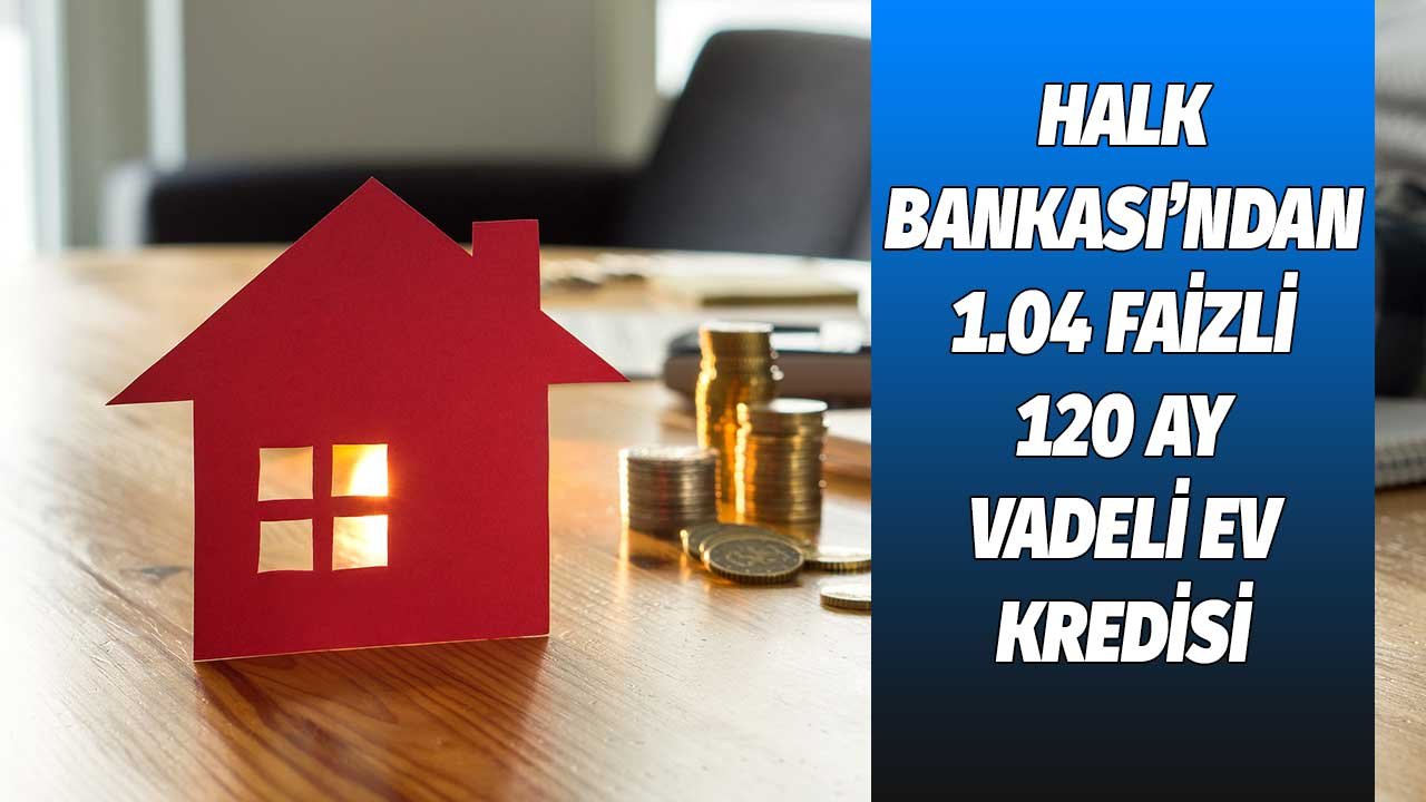 Birazı devletten birazı sizden! Halk Bankası'ndan 1.04 faiz oranıyla konut kredisi