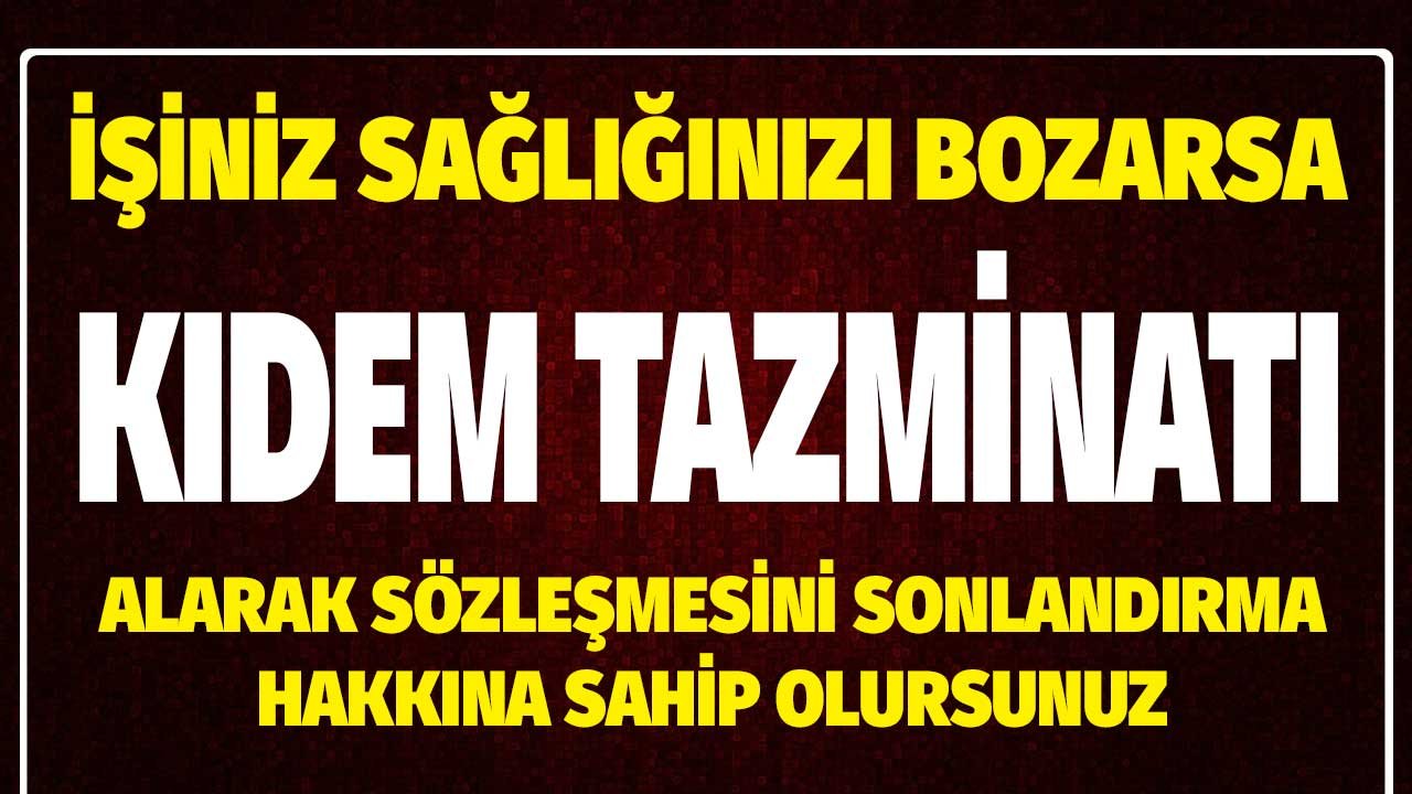 İşiniz sağlığınızı bozarsa kıdem tazminatıyla sözleşmenizi sonlandırabilirsiniz