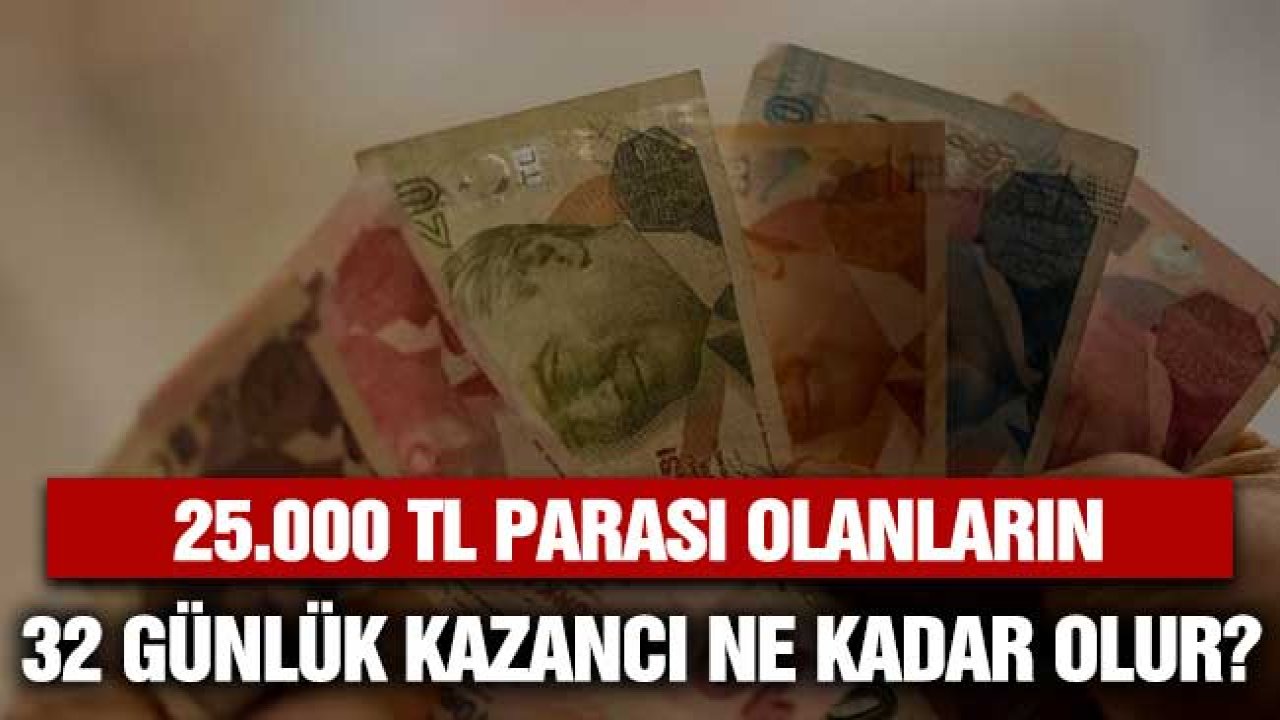 25.000 TL para biriktiren bir müşteri 32 günlük vadeli mevduat ile aylık ne kadar kazanç elde eder?