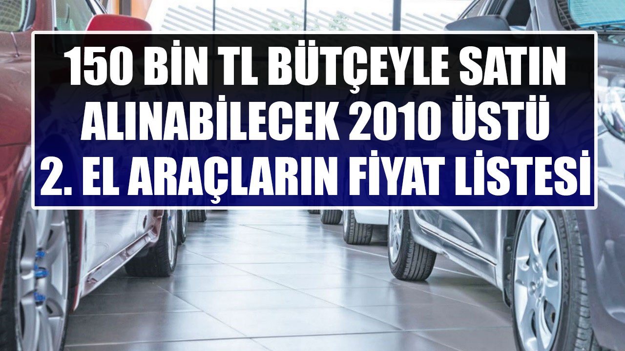 Nisan Zamlarının Ardından 150 Bin TL Bütçeyle Satın Alınabilecek 2010 Üstü İkinci El Araçların Fiyat Listesi!