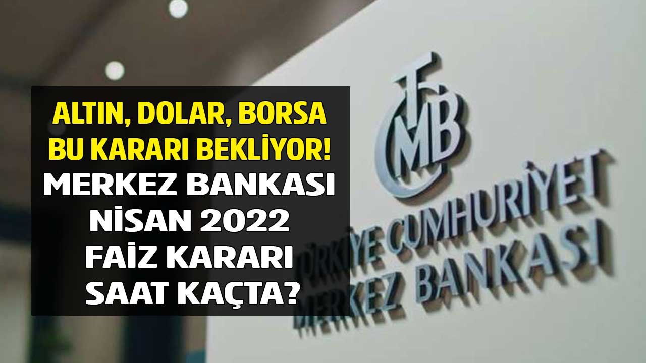 Altın, Dolar, Borsa, Bitcoin Bu Saate Kilitlendi! Merkez Bankası Nisan 2022 Faiz Kararı Bugün Saat Kaçta Açıklanacak?