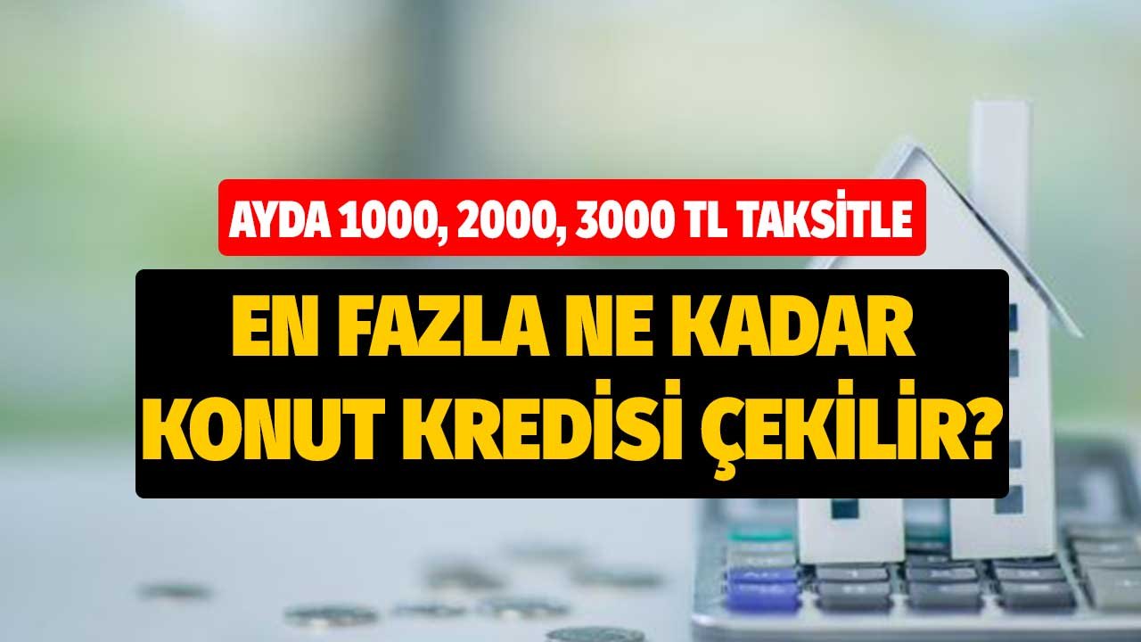 Ayda 1000, 2000 ve 3000 lira taksit ödemesiyle en fazla ne kadar konut kredisi çekilir?