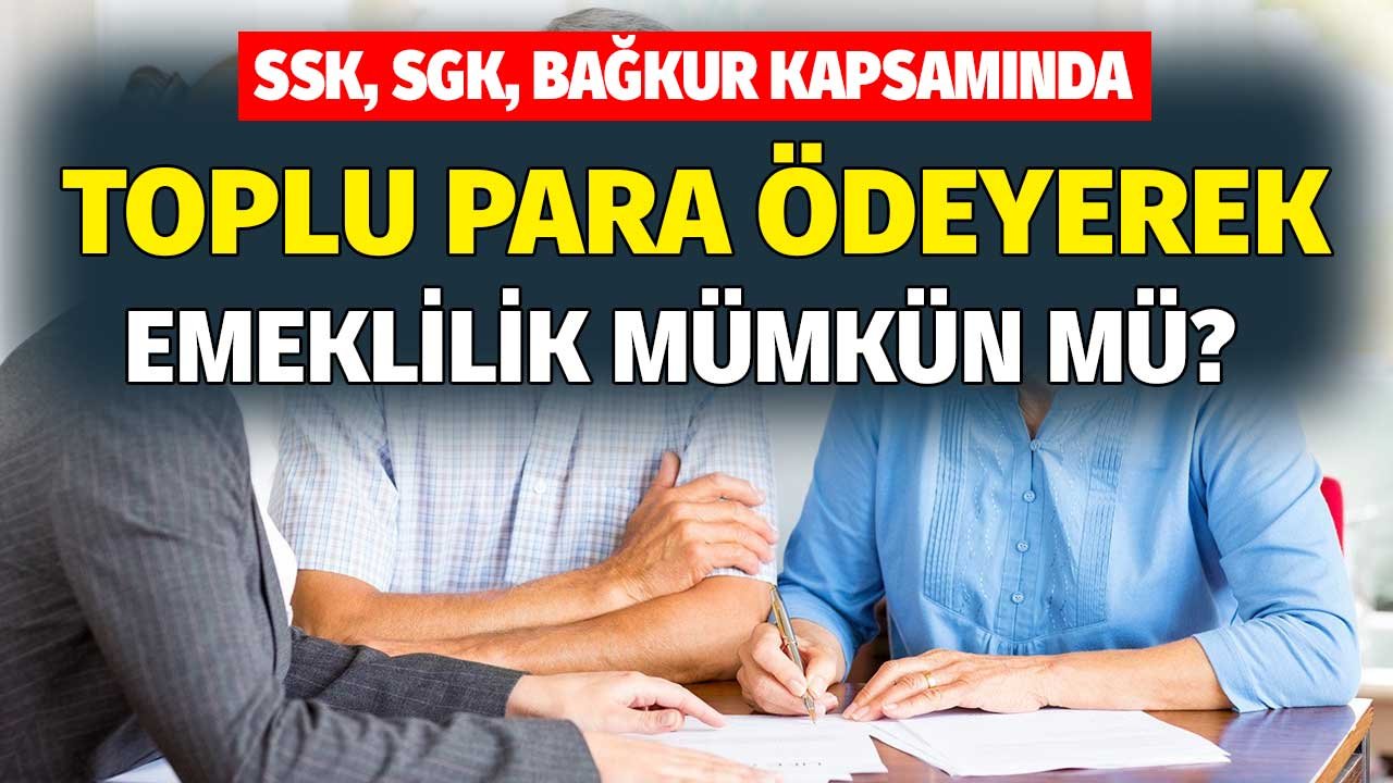 SSK Bağkur kapsamında toplu para ödenerek emekli olmak mümkün mü?