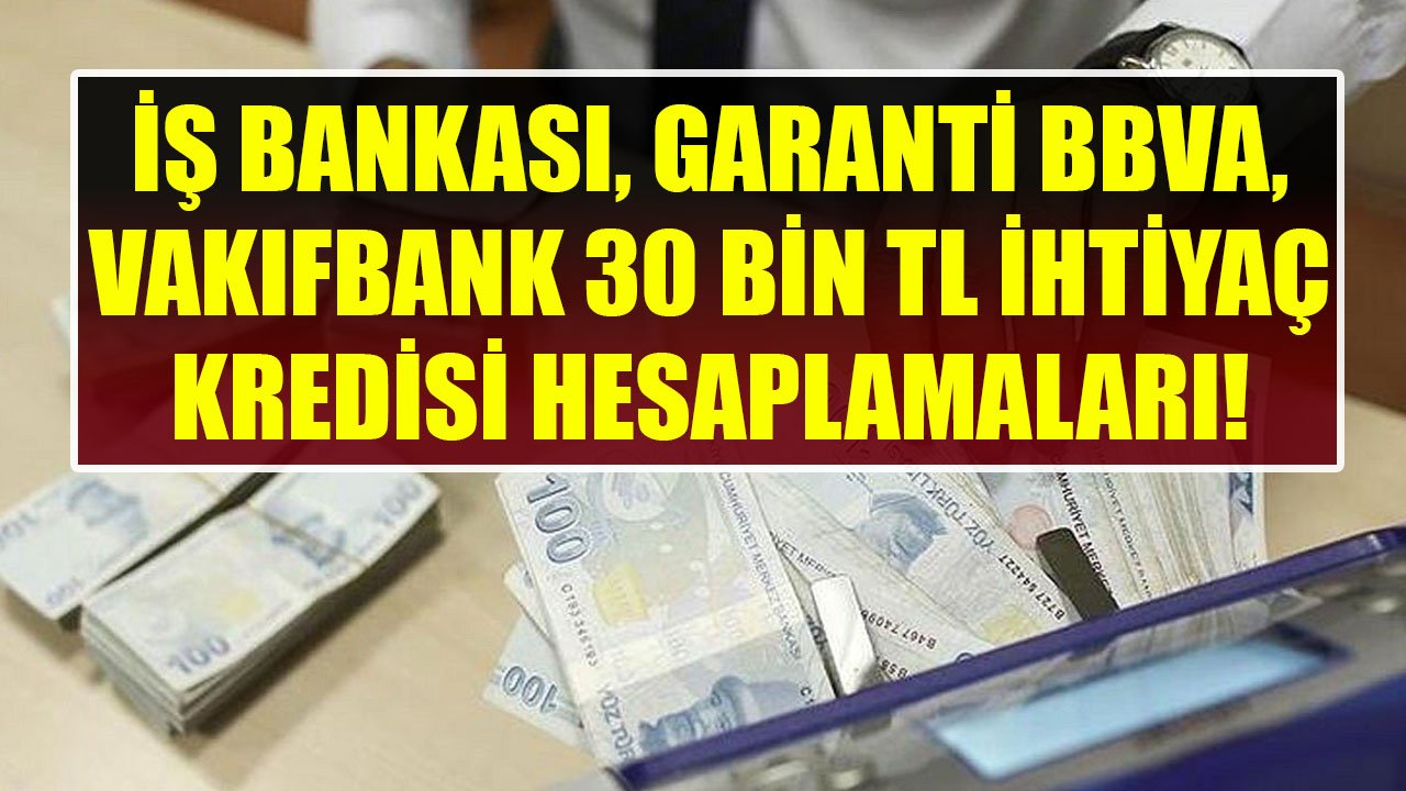 30 Bin TL İhtiyaç Kredisi İçin Vakıfbank, İş Bankası Ve Garanti BBVA Aylık Taksit Maliyetleri!