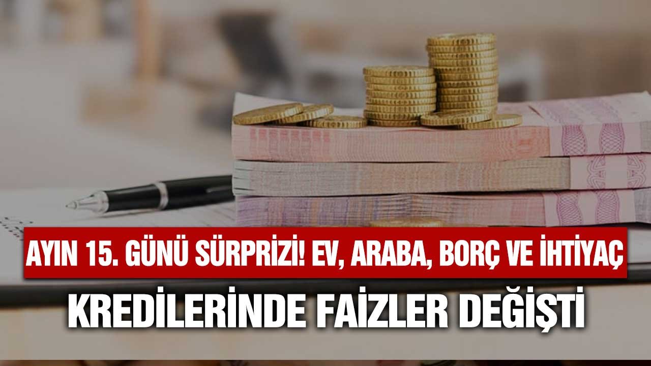 Bankalardan ayın 15. günü hamlesi! Konut ihtiyaç taşıt borç kredisi faizleri değişti