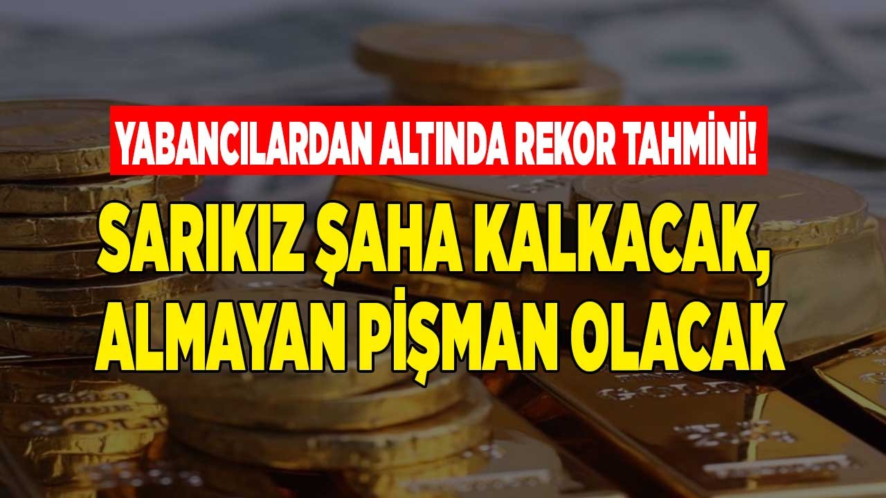 Yabancılardan Yeni Altın Fiyatları Tahmini: O Tarihte Sarıkız Fena Şaha Kalkacak, Almayan Pişman Olacak!