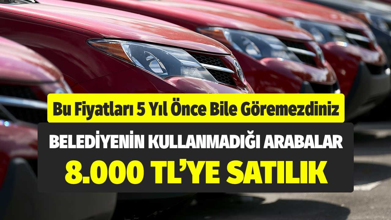 Bu fiyatları beş yıl önce bile göremezdiniz! belediyenin kullanmadığı arabalar 8.000 TL'ye satılık