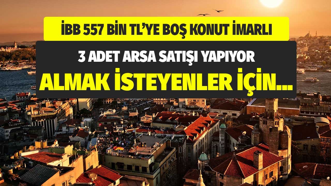 İBB Eyüpsultan, Kağıthane, Beyoğlu'nda boş imarlı arsaları 557 bin, 680 bin, 997 bin TL'ye satıyor