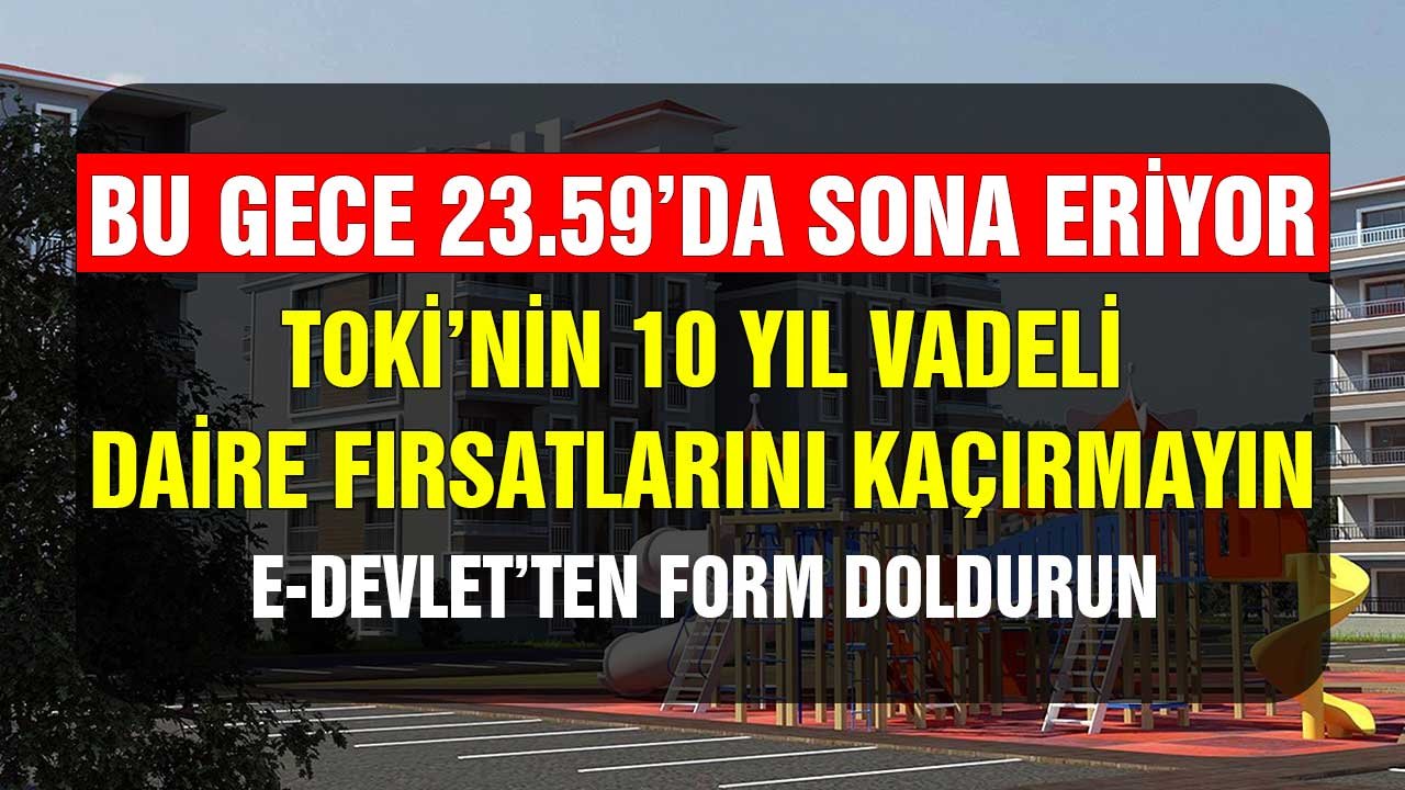 Bu gece 23.59'da sona eriyor! TOKİ'nin 10 yıl vadeli ev fırsatını kaçırmayın! e-Devlet'ten form doldurun