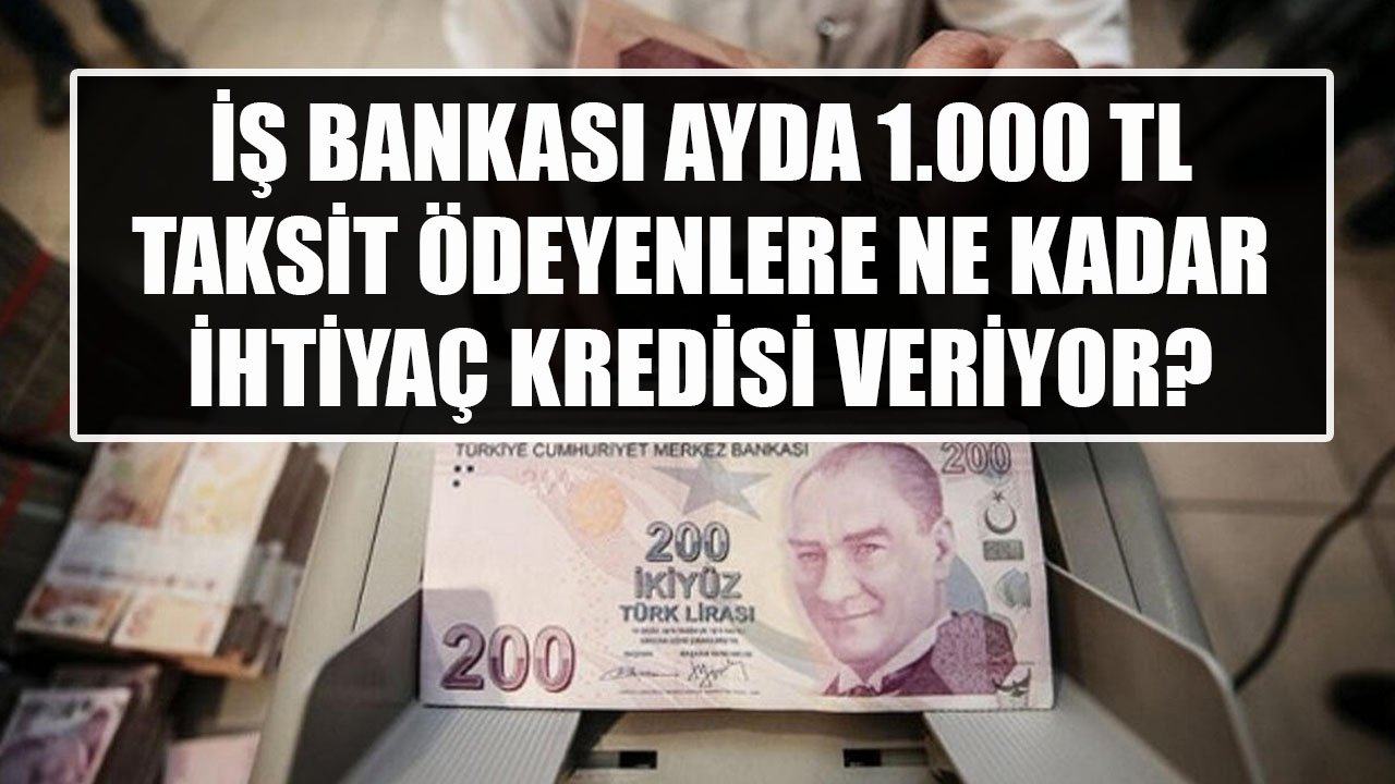 Ayda 1.000 TL Taksit Ödeyerek İş Bankası'ndan Ne Kadar İhtiyaç Kredisi Çekilebiliyor?