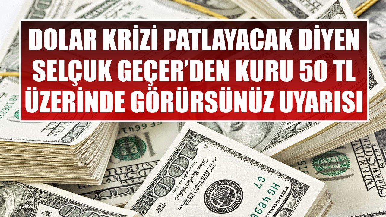 Dolar Krizi Patlayacak Diyen Selçuk Geçer'den Kuru Bir Sabah 50 TL Üzerinde Görürsünüz Uyarısı!