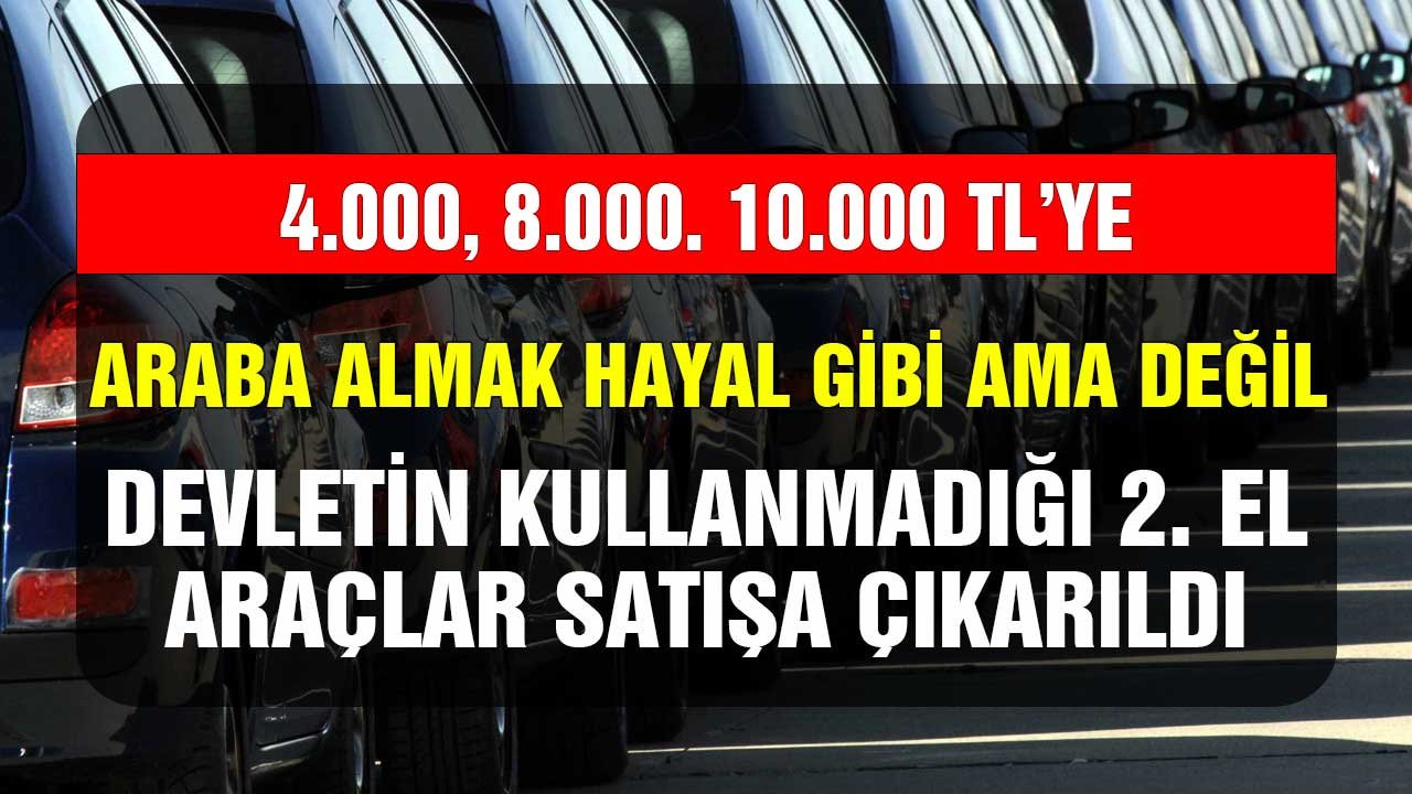 4100, 8000, 10000 liraya araba almak hayal gibi ama değil! Devletin kullanmadığı ikinci el araçlar satışa çıkarıldı