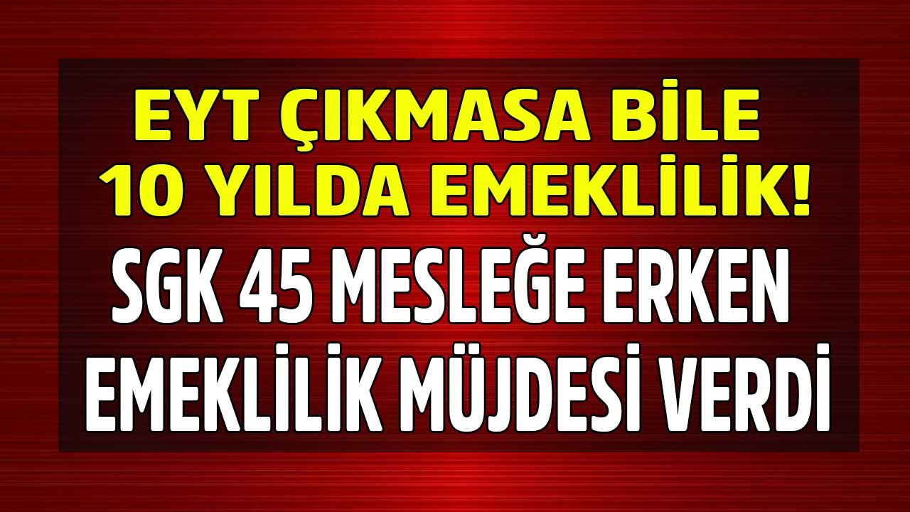 Erken Emeklilik 45 Meslek! Yıpranma Payı Olan Meslekler İle EYT Çıkmasa Dahi 10 Yılda Emeklilik Müjdesi Var