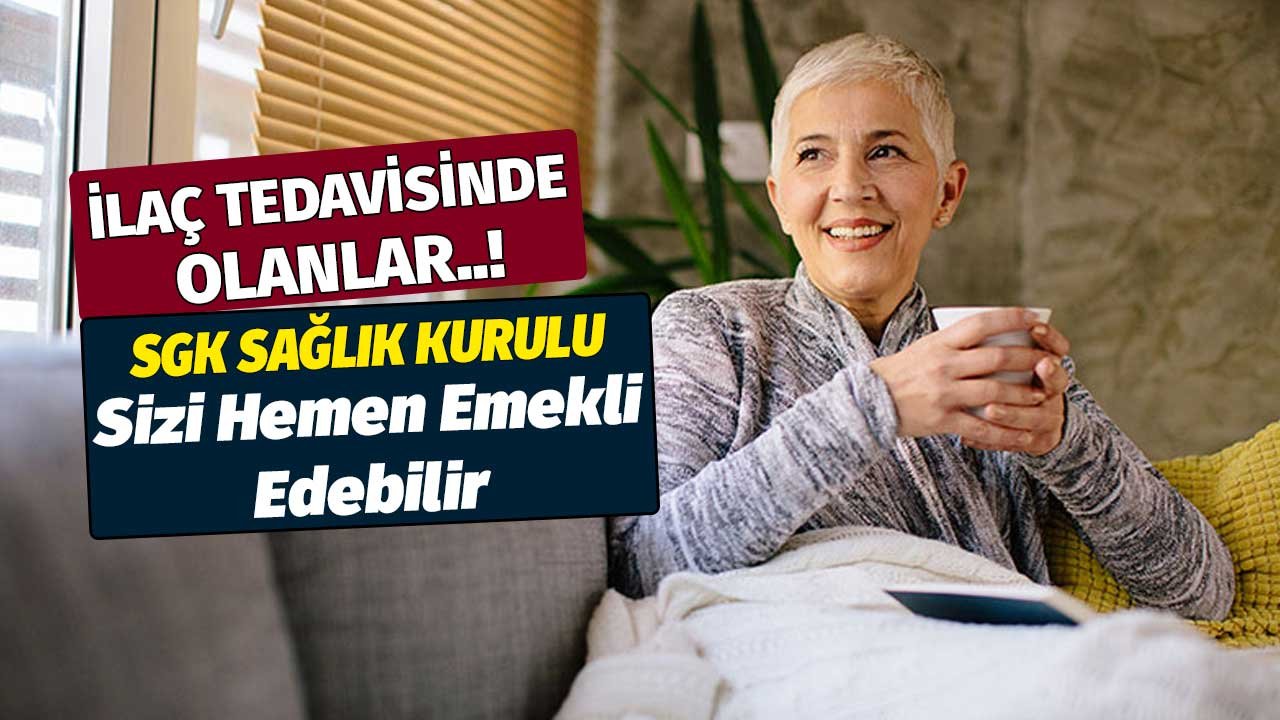 İlaç tedavisinde olanlar! SGK Sağlık Kurulu'ndan onay çıkarsa hemen emekli olursunuz