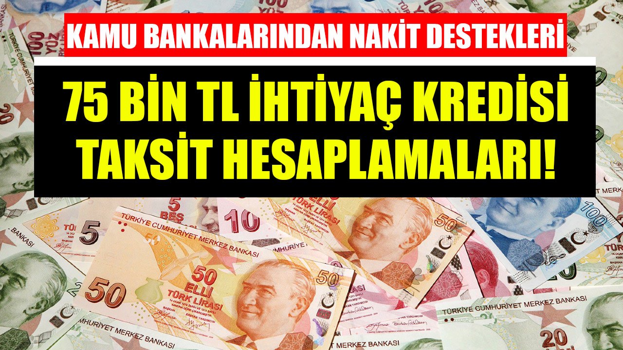 Kamu Bankalarından Nakit Destekleri Duyuruldu! 75 Bin TL İhtiyaç Kredisi Aylık Taksit Hesaplamaları!